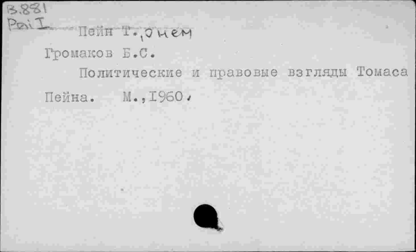 ﻿Пейн
Громаков Б.С.
Политические и правовые взгляды Томаса
Пейна.
М.,1960 у